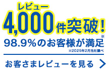 レビュー4,000件突破！98.9％のお客さまが満足 お客さまレビューを見る